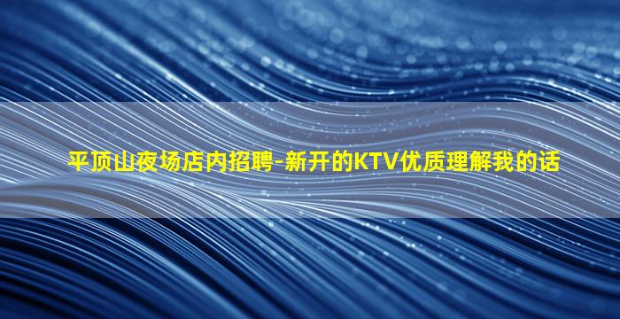 平顶山夜场店内招聘-新开的KTV优质理解我的话