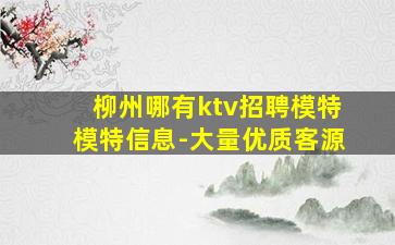 柳州哪有ktv招聘模特模特信息-大量优质客源